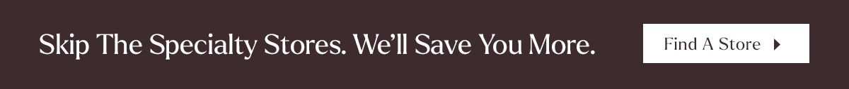 Skip the Specialty Stores. Save 20-50%* Every Day.